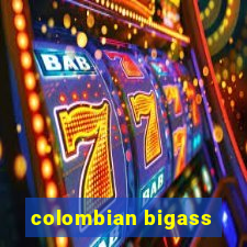 colombian bigass